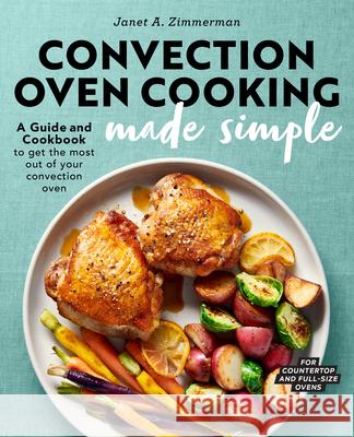 Convection Oven Cooking Made Simple: A Guide and Cookbook to Get the Most Out of Your Convection Oven Janet A. Zimmerman 9781647390532 Rockridge Press