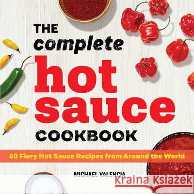 The Complete Hot Sauce Cookbook: 60 Fiery Hot Sauce Recipes from Around the World Michael Valencia 9781647391362 Rockridge Press