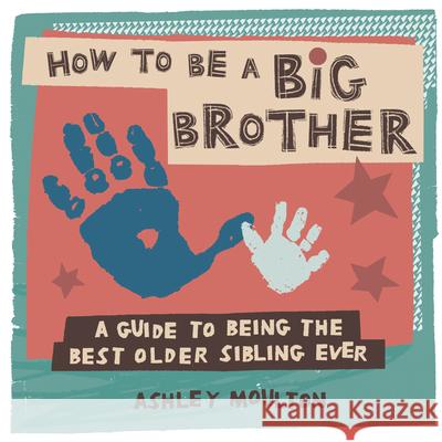 How to Be a Big Brother: A Guide to Being the Best Older Sibling Ever Ashley Moulton 9781647391409