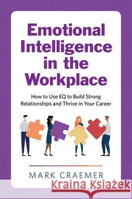 Emotional Intelligence in the Workplace: How to Use Eq to Build Strong Relationships and Thrive in Your Career Mark Craemer 9781647391522