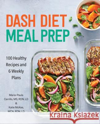 Dash Diet Meal Prep: 100 Healthy Recipes and 6 Weekly Plans Maria-Paula, MS Rdn LD Carrillo Katie, McN Rdn LD McKee 9781647391720