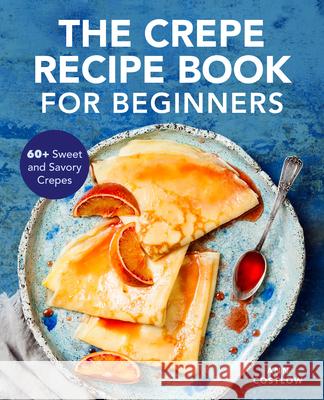 The Crepe Recipe Book for Beginners: 60+ Sweet and Savory Crepes Costlow, Ann 9781647392123 Rockridge Press