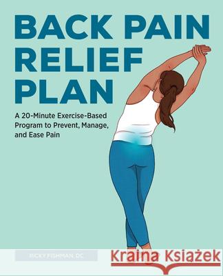 The Back Pain Relief Plan: A 20-Minute Exercise-Based Program to Prevent, Manage, and Ease Pain Ricky, DC Fishman 9781647392338 Rockridge Press