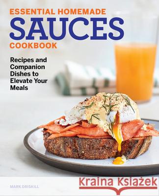 Essential Homemade Sauces Cookbook: Recipes and Companion Dishes to Elevate Your Meals Mark Driskill 9781647392710 Rockridge Press