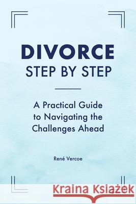 Divorce Step by Step: A Practical Guide to Navigating the Challenges Ahead Ren Vercoe 9781647392796 Rockridge Press