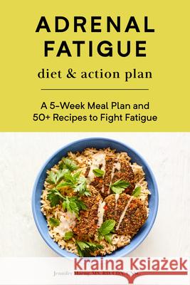 Adrenal Fatigue Diet & Action Plan: A 5-Week Meal Plan and 50+ Recipes to Fight Fatigue Jennifer, MS Rd Cdn Cnsc Maeng 9781647392826 Rockridge Press