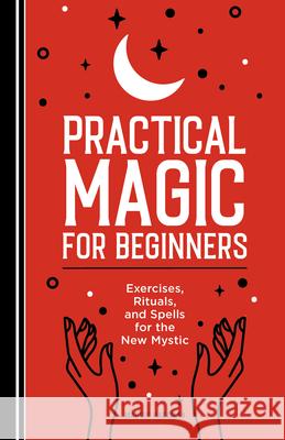 Practical Magic for Beginners: Exercises, Rituals, and Spells for the New Mystic Maggie Haseman 9781647392970 Rockridge Press