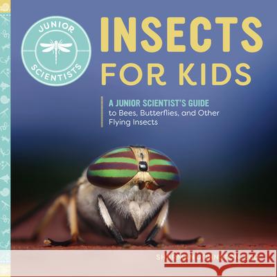 Insects for Kids: A Junior Scientist's Guide to Bees, Butterflies, and Other Flying Insects Sharman, PhD Johnston 9781647393526 Rockridge Press