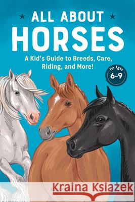 All about Horses: A Kid's Guide to Breeds, Care, Riding, and More! Kelly Milner Halls 9781647393625 Rockridge Press