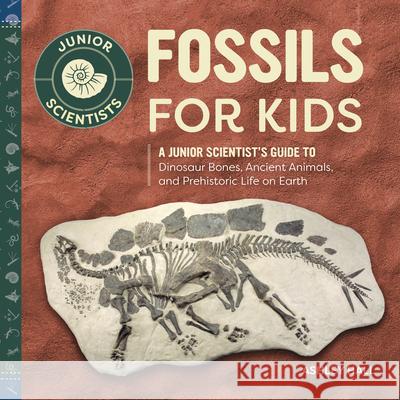 Fossils for Kids: A Junior Scientist's Guide to Dinosaur Bones, Ancient Animals, and Prehistoric Life on Earth Ashley Hall 9781647393687 Rockridge Press