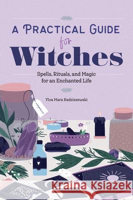 A Practical Guide for Witches: Spells, Rituals, and Magic for an Enchanted Life Ylva Mara Radziszewski 9781647394028 Rockridge Press