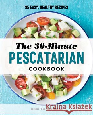 The 30-Minute Pescatarian Cookbook: 95 Easy, Healthy Recipes Dani Colombatto 9781647395179 Rockridge Press