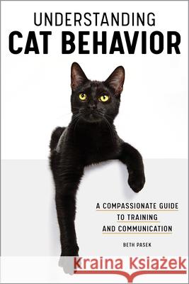 Understanding Cat Behavior: A Compassionate Guide to Training and Communication Beth Pasek 9781647396145 Rockridge Press