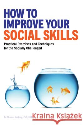 How to Improve Your Social Skills: Practical Exercises and Techniques for the Socially Challenged Thomas, PhD Lmft Lucking 9781647396442 Rockridge Press