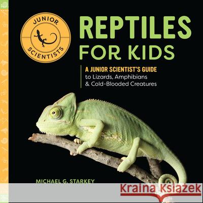 Reptiles for Kids: A Junior Scientist's Guide to Lizards, Amphibians, and Cold-Blooded Creatures Michael G. Starket 9781647396497 Rockridge Press