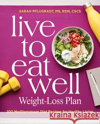 Live to Eat Well Weight-Loss Plan: 100 Mediterranean Diet Recipes for Healthy Living Sarah Pflugradt 9781647396718 Rockridge Press