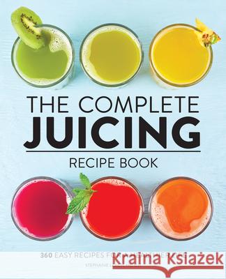 The Complete Juicing Recipe Book: 360 Easy Recipes for a Healthier Life Stephanie, Hc Cjt Leach 9781647396732 Rockridge Press