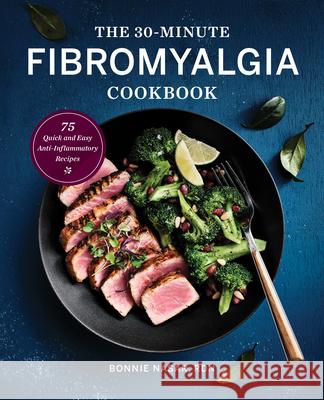 The 30-Minute Fibromyalgia Cookbook: 75 Quick and Easy Anti-Inflammatory Recipes Bonnie, Rdn Nasar 9781647396862 Rockridge Press