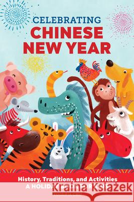 Celebrating Chinese New Year: History, Traditions, and Activities - A Holiday Book for Kids Eugenia Chu 9781647396886 Rockridge Press