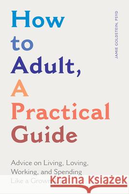 How to Adult, a Practical Guide: Advice on Living, Loving, Working, and Spending Like a Grown-Up Jamie, PsyD Goldstein 9781647397210 Rockridge Press