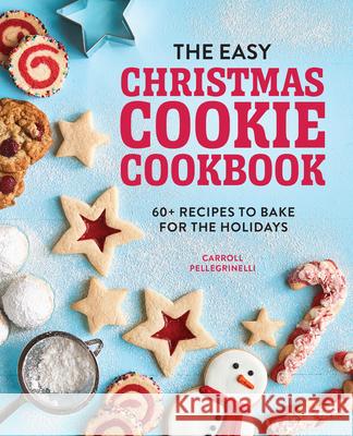 The Easy Christmas Cookie Cookbook: 60+ Recipes to Bake for the Holidays Carroll Pellegrinelli 9781647397227 Rockridge Press