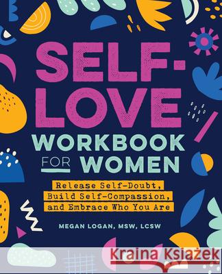 Self-Love Workbook for Women: Release Self-Doubt, Build Self-Compassion, and Embrace Who You Are  9781647397296 