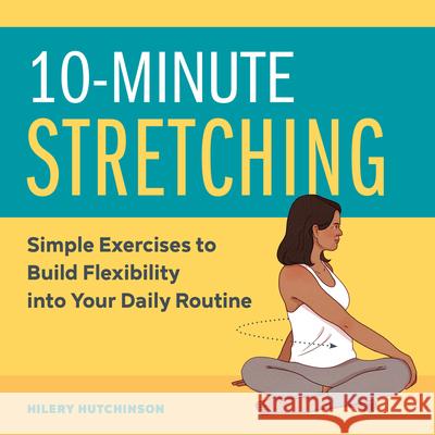 10-Minute Stretching: Simple Exercises to Build Flexibility Into Your Daily Routine Hilery Hutchinson 9781647397388 Rockridge Press