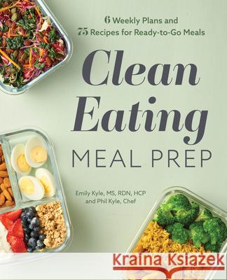 Clean Eating Meal Prep: 6 Weekly Plans and 75 Recipes for Ready-To-Go Meals Emily, MS Rdn Hcp Kyle Phil Kyle 9781647397456 Rockridge Press