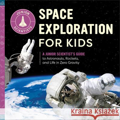 Space Exploration for Kids: A Junior Scientist's Guide to Astronauts, Rockets, and Life in Zero Gravity Bruce, PH. D. Betts 9781647397562 Rockridge Press