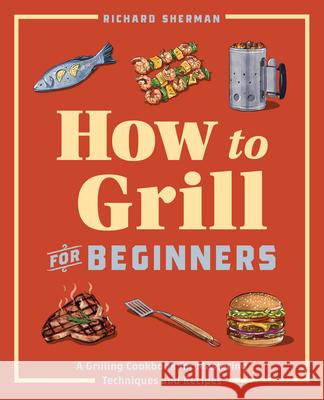 How to Grill for Beginners: A Grilling Cookbook for Mastering Techniques and Recipes  9781647397777 Rockridge Press
