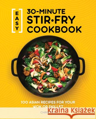 Easy 30-Minute Stir-Fry Cookbook: 100 Asian Recipes for Your Wok or Skillet Chris, Rd Toy 9781647397807 Rockridge Press