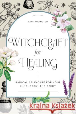 Witchcraft for Healing: Radical Self-Care for Your Mind, Body, and Spirit Patti Wigington 9781647397937 Rockridge Press