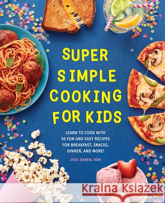 Super Simple Cooking for Kids: Learn to Cook with 50 Fun and Easy Recipes for Breakfast, Snacks, Dinner, and More! Jodi, Rdn Danen 9781647398071 Rockridge Press