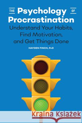 The Psychology of Procrastination: Understand Your Habits, Find Motivation, and Get Things Done Hayden, PhD Finch 9781647398231