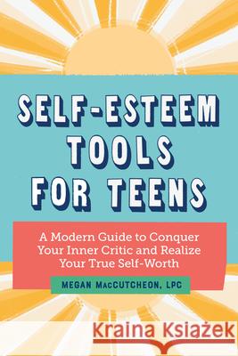 Self-Esteem Tools for Teens: A Modern Guide to Conquer Your Inner Critic and Realize Your True Self Worth Maccutcheon, Megan 9781647398422 Rockridge Press