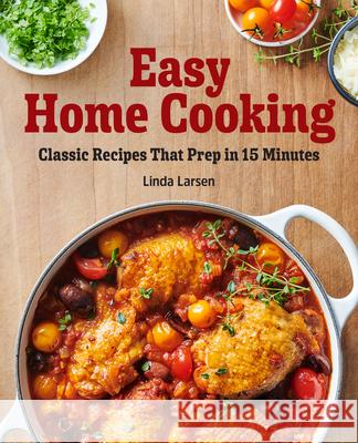 Easy Home Cooking: Classic Recipes That Prep in 15 Minutes Linda Larsen 9781647398668