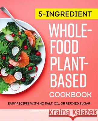 5-Ingredient Whole-Food, Plant-Based Cookbook: Easy Recipes with No Salt, Oil, or Refined Sugar Jennifer Marie Sinyerd 9781647398736 Rockridge Press