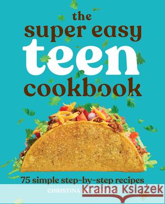 The Super Easy Teen Cookbook: 75 Simple Step-By-Step Recipes Christina Hitchcock 9781647398798