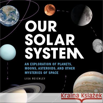 Our Solar System: An Exploration of Planets, Moons, Asteroids, and Other Mysteries of Space Lisa Reichley 9781647399139 Rockridge Press