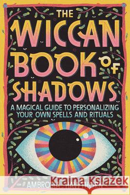 The Wiccan Book of Shadows: A Magical Guide to Personalizing Your Own Spells and Rituals Ambrosia Hawthorn 9781647399290 Rockridge Press