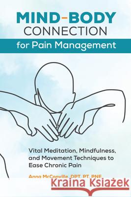 Mind-Body Connection for Pain Management: Vital Meditation, Mindfulness, and Movement Techniques to Ease Chronic Pain Anna, DPT PT Pne McConville 9781647399511 Rockridge Press