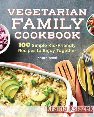 Vegetarian Family Cookbook: 100 Simple Kid-Friendly Recipes to Enjoy Together Wood, Kristen 9781647399665 Rockridge Press