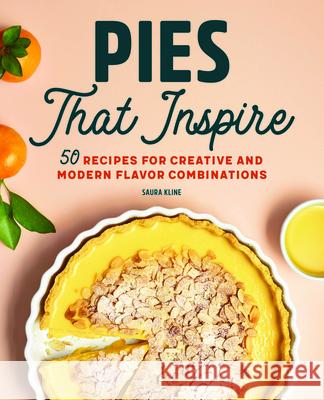 Pies That Inspire: 50 Recipes for Creative and Modern Flavor Combinations Saura Kline 9781647399931 Rockridge Press