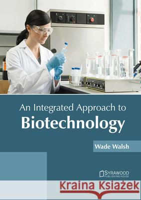 An Integrated Approach to Biotechnology Wade Walsh 9781647400842 Syrawood Publishing House