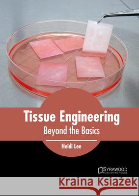 Tissue Engineering: Beyond the Basics Heidi Lee 9781647400903 Syrawood Publishing House