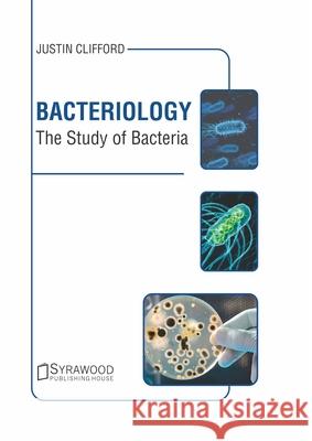 Bacteriology: The Study of Bacteria Justin Clifford 9781647400934 Syrawood Publishing House