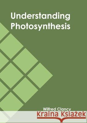 Understanding Photosynthesis Wilfred Clancy 9781647401023 Syrawood Publishing House