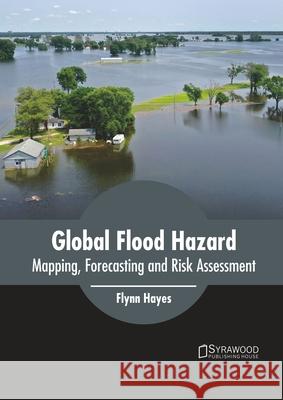 Global Flood Hazard: Mapping, Forecasting and Risk Assessment Flynn Hayes 9781647401306 Syrawood Publishing House