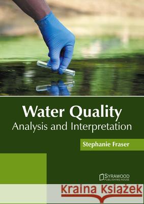 Water Quality: Analysis and Interpretation Stephanie Fraser 9781647401474 Syrawood Publishing House