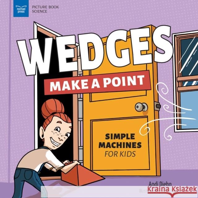 Wedges Make a Point: Simple Machines for Kids Andi Diehn Micah Rauch 9781647411060 Nomad Press (VT)